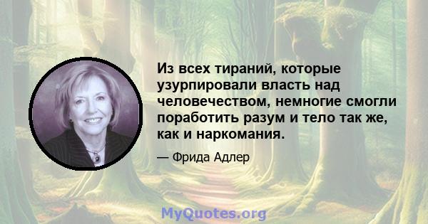 Из всех тираний, которые узурпировали власть над человечеством, немногие смогли поработить разум и тело так же, как и наркомания.