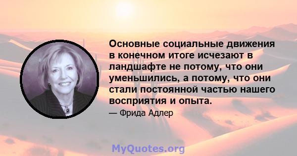 Основные социальные движения в конечном итоге исчезают в ландшафте не потому, что они уменьшились, а потому, что они стали постоянной частью нашего восприятия и опыта.