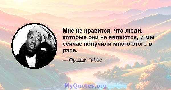 Мне не нравится, что люди, которые они не являются, и мы сейчас получили много этого в рэпе.