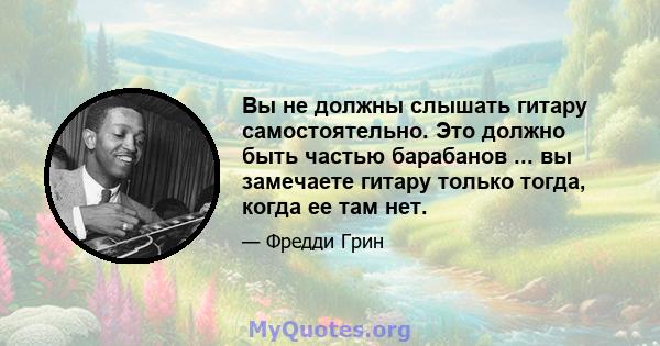 Вы не должны слышать гитару самостоятельно. Это должно быть частью барабанов ... вы замечаете гитару только тогда, когда ее там нет.