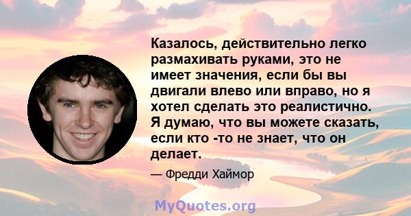 Казалось, действительно легко размахивать руками, это не имеет значения, если бы вы двигали влево или вправо, но я хотел сделать это реалистично. Я думаю, что вы можете сказать, если кто -то не знает, что он делает.