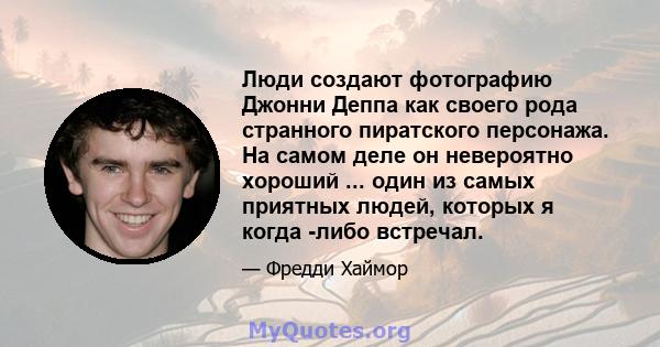 Люди создают фотографию Джонни Деппа как своего рода странного пиратского персонажа. На самом деле он невероятно хороший ... один из самых приятных людей, которых я когда -либо встречал.