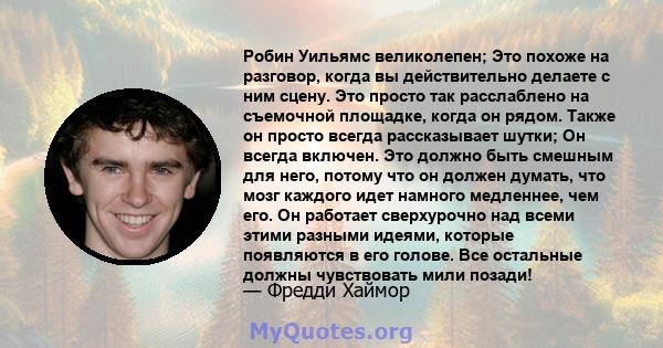 Робин Уильямс великолепен; Это похоже на разговор, когда вы действительно делаете с ним сцену. Это просто так расслаблено на съемочной площадке, когда он рядом. Также он просто всегда рассказывает шутки; Он всегда