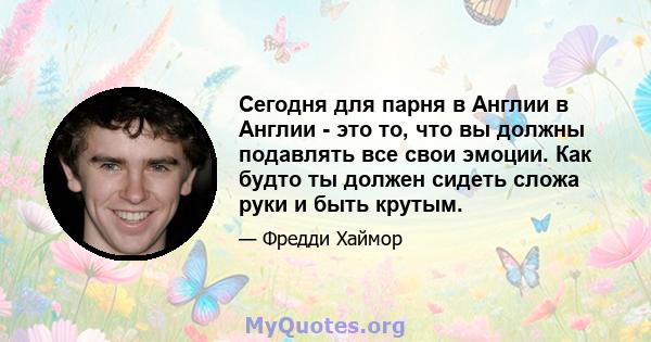 Сегодня для парня в Англии в Англии - это то, что вы должны подавлять все свои эмоции. Как будто ты должен сидеть сложа руки и быть крутым.