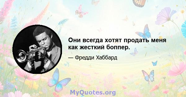 Они всегда хотят продать меня как жесткий боппер.