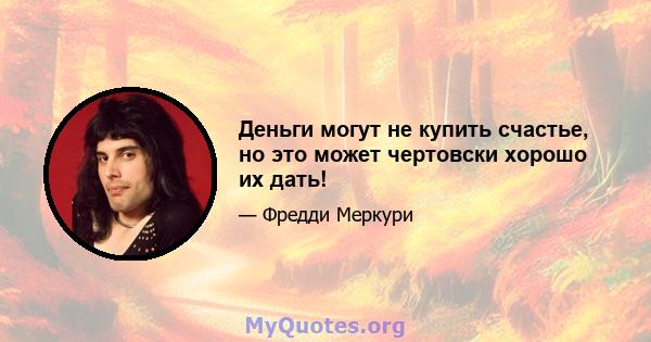 Деньги могут не купить счастье, но это может чертовски хорошо их дать!