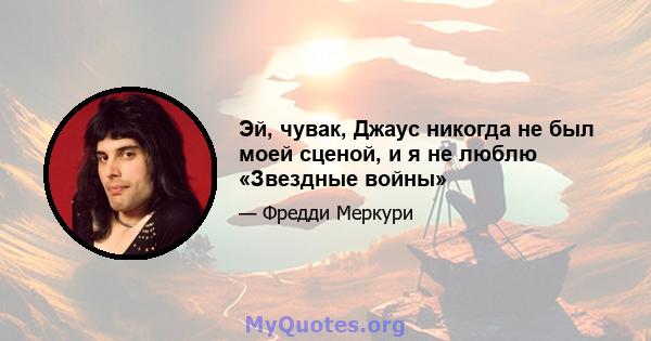 Эй, чувак, Джаус никогда не был моей сценой, и я не люблю «Звездные войны»