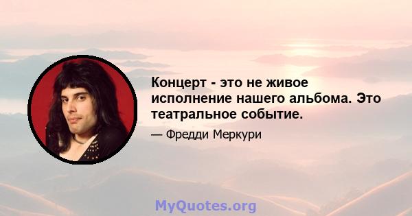 Концерт - это не живое исполнение нашего альбома. Это театральное событие.