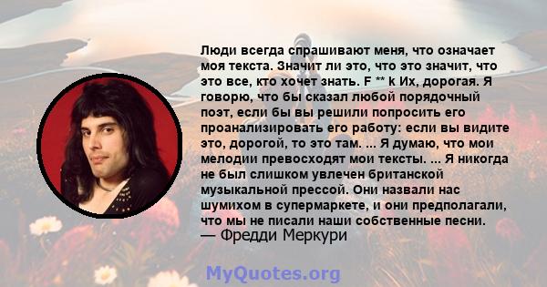 Люди всегда спрашивают меня, что означает моя текста. Значит ли это, что это значит, что это все, кто хочет знать. F ** k Их, дорогая. Я говорю, что бы сказал любой порядочный поэт, если бы вы решили попросить его