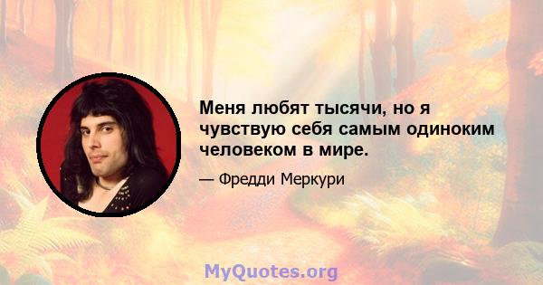 Меня любят тысячи, но я чувствую себя самым одиноким человеком в мире.