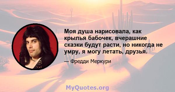 Моя душа нарисовала, как крылья бабочек, вчерашние сказки будут расти, но никогда не умру, я могу летать, друзья.