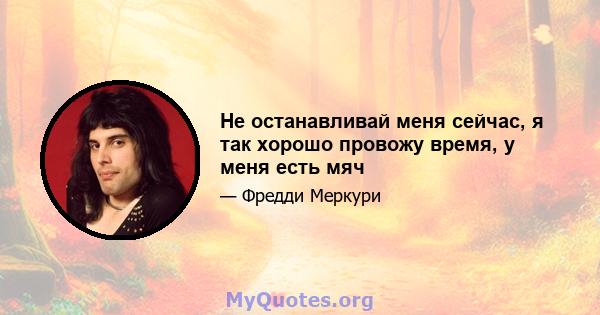 Не останавливай меня сейчас, я так хорошо провожу время, у меня есть мяч