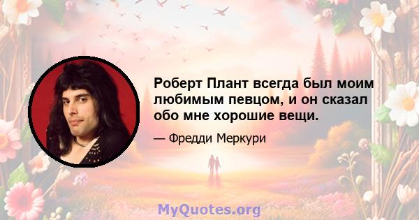 Роберт Плант всегда был моим любимым певцом, и он сказал обо мне хорошие вещи.