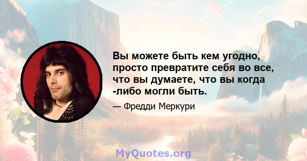 Вы можете быть кем угодно, просто превратите себя во все, что вы думаете, что вы когда -либо могли быть.