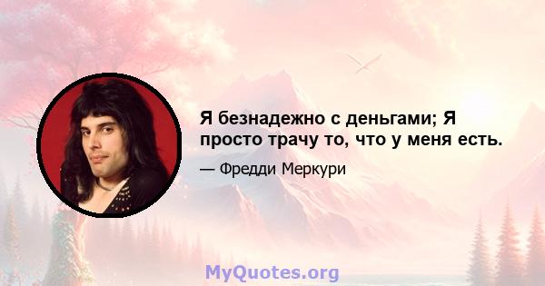 Я безнадежно с деньгами; Я просто трачу то, что у меня есть.