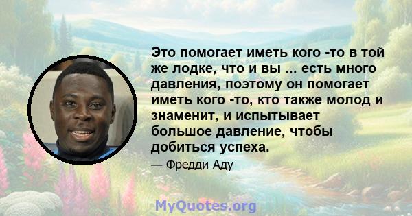 Это помогает иметь кого -то в той же лодке, что и вы ... есть много давления, поэтому он помогает иметь кого -то, кто также молод и знаменит, и испытывает большое давление, чтобы добиться успеха.