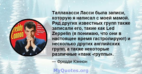 Таллахасси Ласси была записи, которую я написал с моей мамой. Ряд других известных групп также записали его, такие как Led Zeppelin (я понимаю, что они в настоящее время гастролируют) и несколько других английских