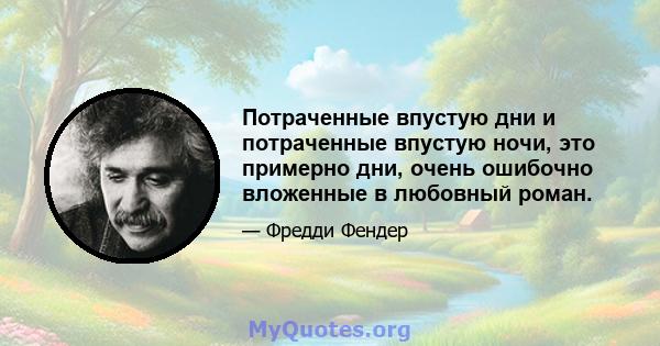 Потраченные впустую дни и потраченные впустую ночи, это примерно дни, очень ошибочно вложенные в любовный роман.