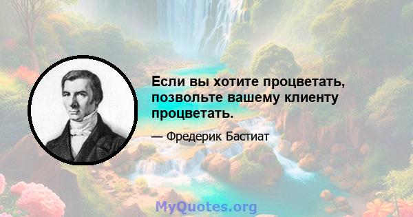 Если вы хотите процветать, позвольте вашему клиенту процветать.