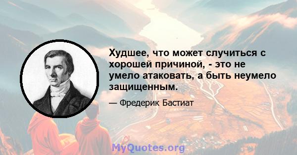 Худшее, что может случиться с хорошей причиной, - это не умело атаковать, а быть неумело защищенным.