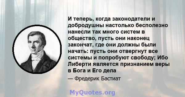 И теперь, когда законодатели и добродушны настолько бесполезно нанесли так много систем в общество, пусть они наконец закончат, где они должны были начать: пусть они отвергнут все системы и попробуют свободу; Ибо