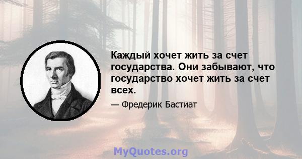 Каждый хочет жить за счет государства. Они забывают, что государство хочет жить за счет всех.