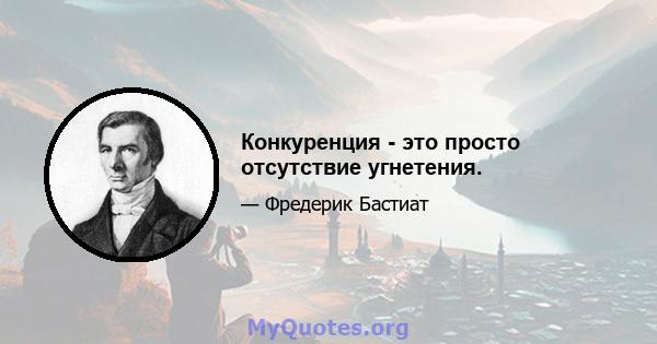 Конкуренция - это просто отсутствие угнетения.