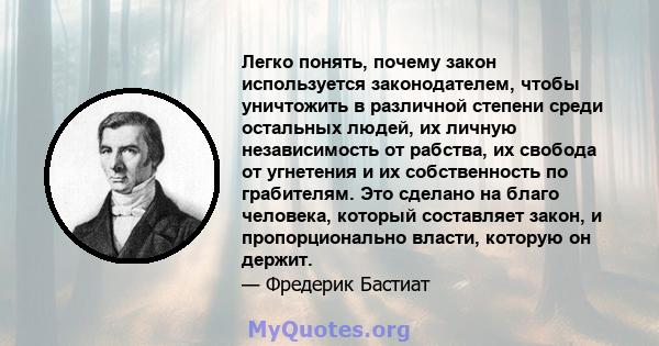 Легко понять, почему закон используется законодателем, чтобы уничтожить в различной степени среди остальных людей, их личную независимость от рабства, их свобода от угнетения и их собственность по грабителям. Это