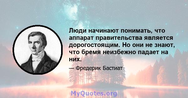 Люди начинают понимать, что аппарат правительства является дорогостоящим. Но они не знают, что бремя неизбежно падает на них.