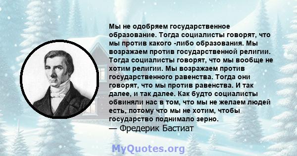 Мы не одобряем государственное образование. Тогда социалисты говорят, что мы против какого -либо образования. Мы возражаем против государственной религии. Тогда социалисты говорят, что мы вообще не хотим религии. Мы