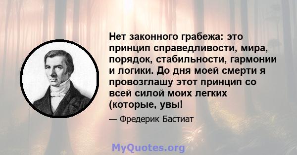 Нет законного грабежа: это принцип справедливости, мира, порядок, стабильности, гармонии и логики. До дня моей смерти я провозглашу этот принцип со всей силой моих легких (которые, увы!