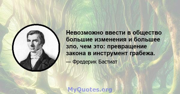 Невозможно ввести в общество большие изменения и большее зло, чем это: превращение закона в инструмент грабежа.