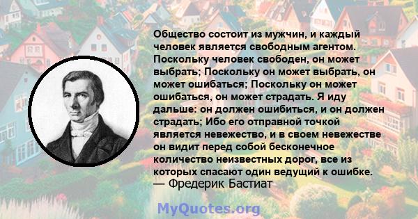 Общество состоит из мужчин, и каждый человек является свободным агентом. Поскольку человек свободен, он может выбрать; Поскольку он может выбрать, он может ошибаться; Поскольку он может ошибаться, он может страдать. Я