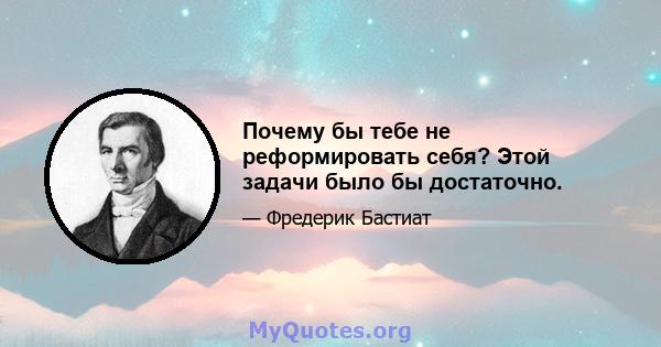 Почему бы тебе не реформировать себя? Этой задачи было бы достаточно.