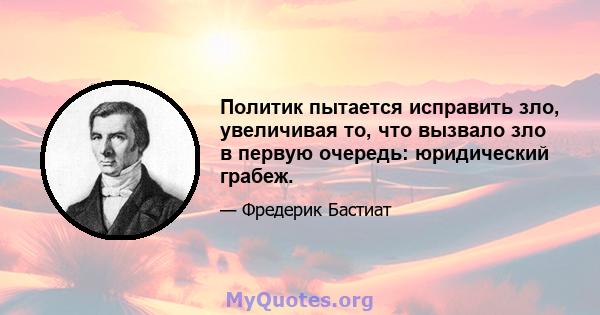 Политик пытается исправить зло, увеличивая то, что вызвало зло в первую очередь: юридический грабеж.