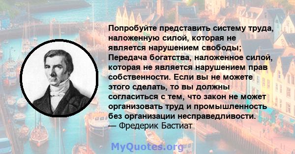 Попробуйте представить систему труда, наложенную силой, которая не является нарушением свободы; Передача богатства, наложенное силой, которая не является нарушением прав собственности. Если вы не можете этого сделать,