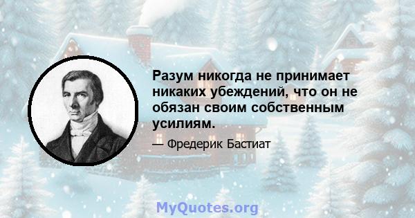 Разум никогда не принимает никаких убеждений, что он не обязан своим собственным усилиям.