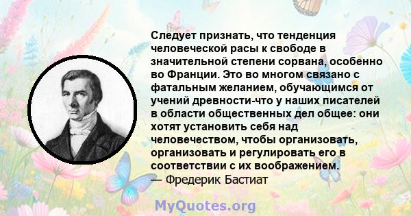 Следует признать, что тенденция человеческой расы к свободе в значительной степени сорвана, особенно во Франции. Это во многом связано с фатальным желанием, обучающимся от учений древности-что у наших писателей в