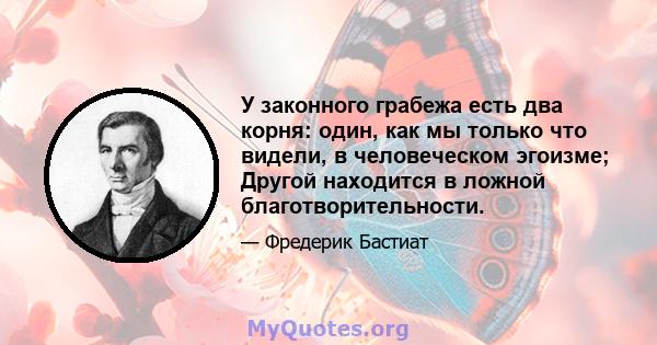 У законного грабежа есть два корня: один, как мы только что видели, в человеческом эгоизме; Другой находится в ложной благотворительности.