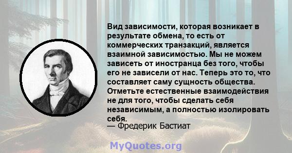 Вид зависимости, которая возникает в результате обмена, то есть от коммерческих транзакций, является взаимной зависимостью. Мы не можем зависеть от иностранца без того, чтобы его не зависели от нас. Теперь это то, что