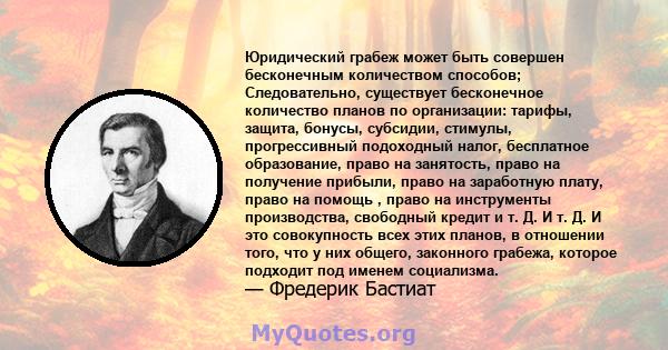 Юридический грабеж может быть совершен бесконечным количеством способов; Следовательно, существует бесконечное количество планов по организации: тарифы, защита, бонусы, субсидии, стимулы, прогрессивный подоходный налог, 