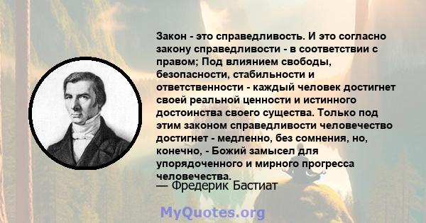 Закон - это справедливость. И это согласно закону справедливости - в соответствии с правом; Под влиянием свободы, безопасности, стабильности и ответственности - каждый человек достигнет своей реальной ценности и