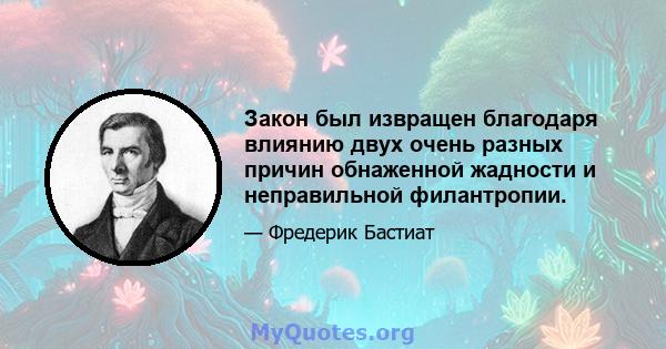 Закон был извращен благодаря влиянию двух очень разных причин обнаженной жадности и неправильной филантропии.