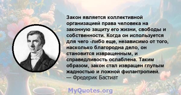 Закон является коллективной организацией права человека на законную защиту его жизни, свободы и собственности. Когда он используется для чего -либо еще, независимо от того, насколько благородна дело, он становится