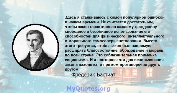 Здесь я сталкиваюсь с самой популярной ошибкой в ​​нашем времени. Не считается достаточным, чтобы закон гарантировал каждому гражданину свободное и безобидное использование его способностей для физического,