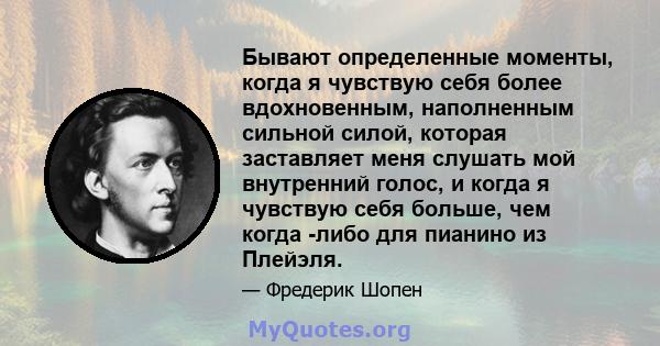 Бывают определенные моменты, когда я чувствую себя более вдохновенным, наполненным сильной силой, которая заставляет меня слушать мой внутренний голос, и когда я чувствую себя больше, чем когда -либо для пианино из