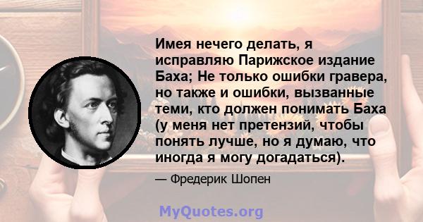 Имея нечего делать, я исправляю Парижское издание Баха; Не только ошибки гравера, но также и ошибки, вызванные теми, кто должен понимать Баха (у меня нет претензий, чтобы понять лучше, но я думаю, что иногда я могу