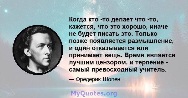 Когда кто -то делает что -то, кажется, что это хорошо, иначе не будет писать это. Только позже появляется размышление, и один отказывается или принимает вещь. Время является лучшим цензором, и терпение - самый