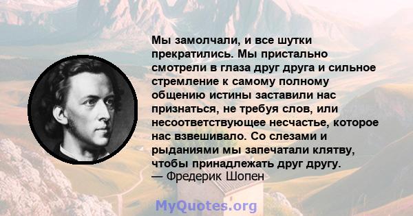 Мы замолчали, и все шутки прекратились. Мы пристально смотрели в глаза друг друга и сильное стремление к самому полному общению истины заставили нас признаться, не требуя слов, или несоответствующее несчастье, которое