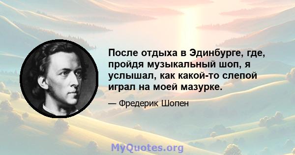 После отдыха в Эдинбурге, где, пройдя музыкальный шоп, я услышал, как какой-то слепой играл на моей мазурке.